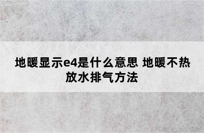 地暖显示e4是什么意思 地暖不热放水排气方法